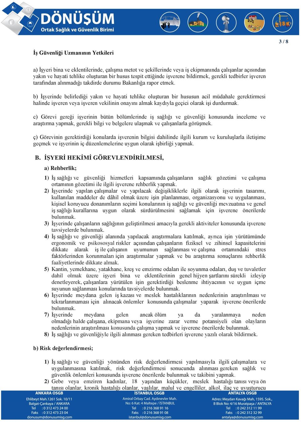 b) İşyerinde belirlediği yakın ve hayati tehlike oluşturan bir hususun acil müdahale gerektirmesi halinde işveren veya işveren vekilinin onayını almak kaydıyla geçici olarak işi durdurmak.