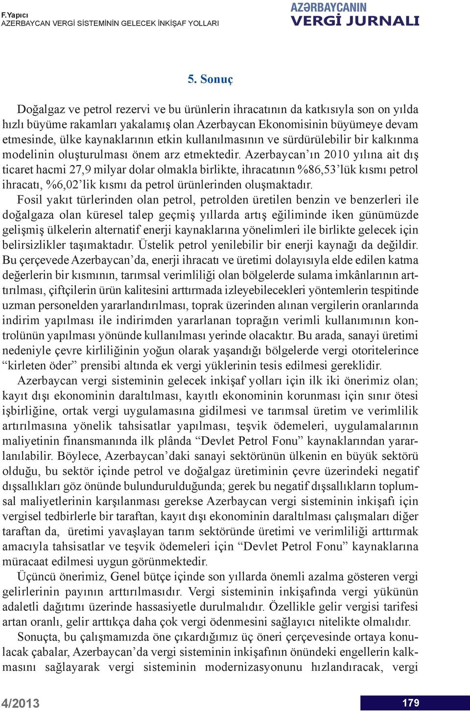 Azerbaycan ın 2010 yılına ait dış ticaret hacmi 27,9 milyar dolar olmakla birlikte, ihracatının %86,53 lük kısmı petrol ihracatı, %6,02 lik kısmı da petrol ürünlerinden oluşmaktadır.