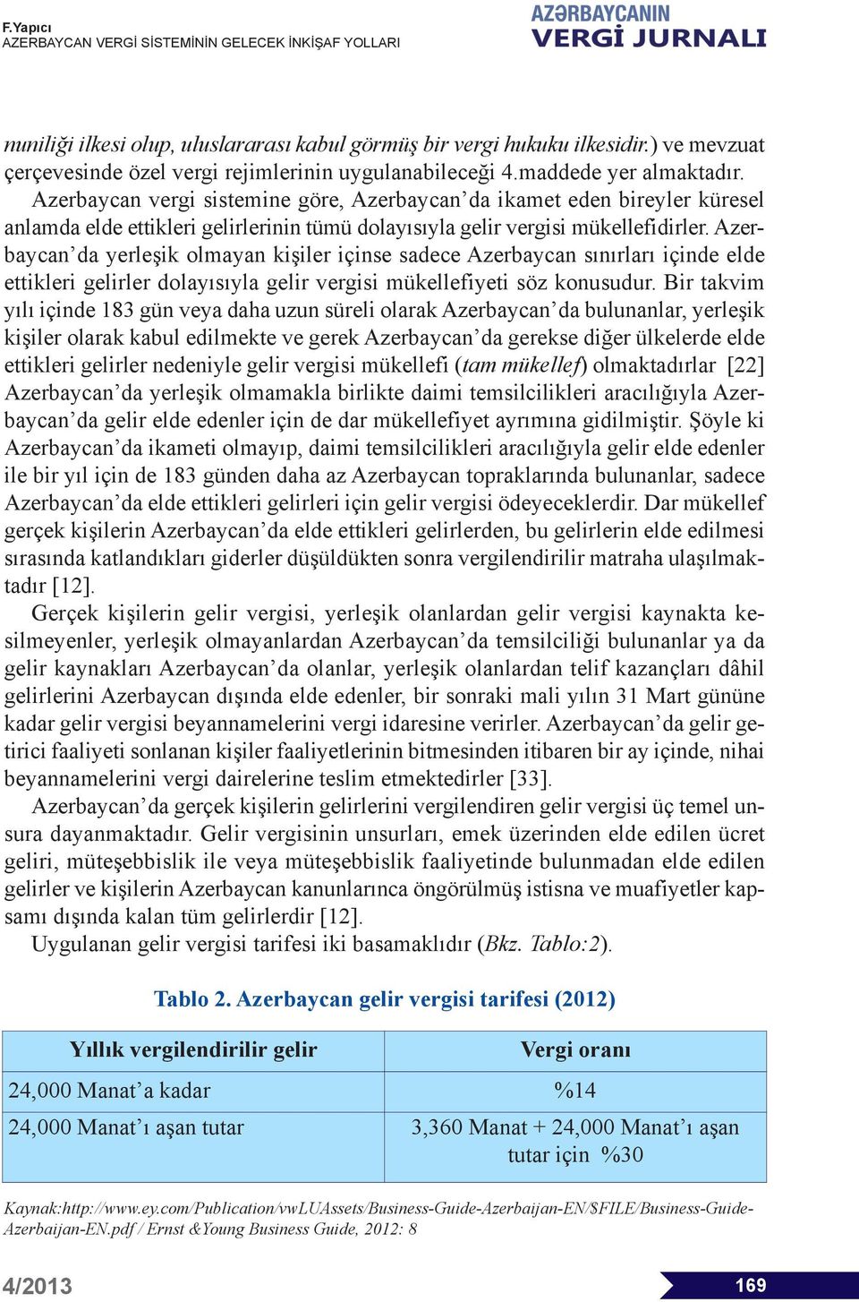 Azerbaycan da yerleşik olmayan kişiler içinse sadece Azerbaycan sınırları içinde elde ettikleri gelirler dolayısıyla gelir vergisi mükellefiyeti söz konusudur.