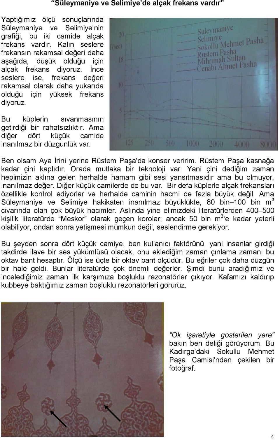 Bu küplerin sıvanmasının getirdiği bir rahatsızlıktır. Ama diğer dört küçük camide inanılmaz bir düzgünlük var. Ben olsam Aya İrini yerine Rüstem Paşa da konser veririm.