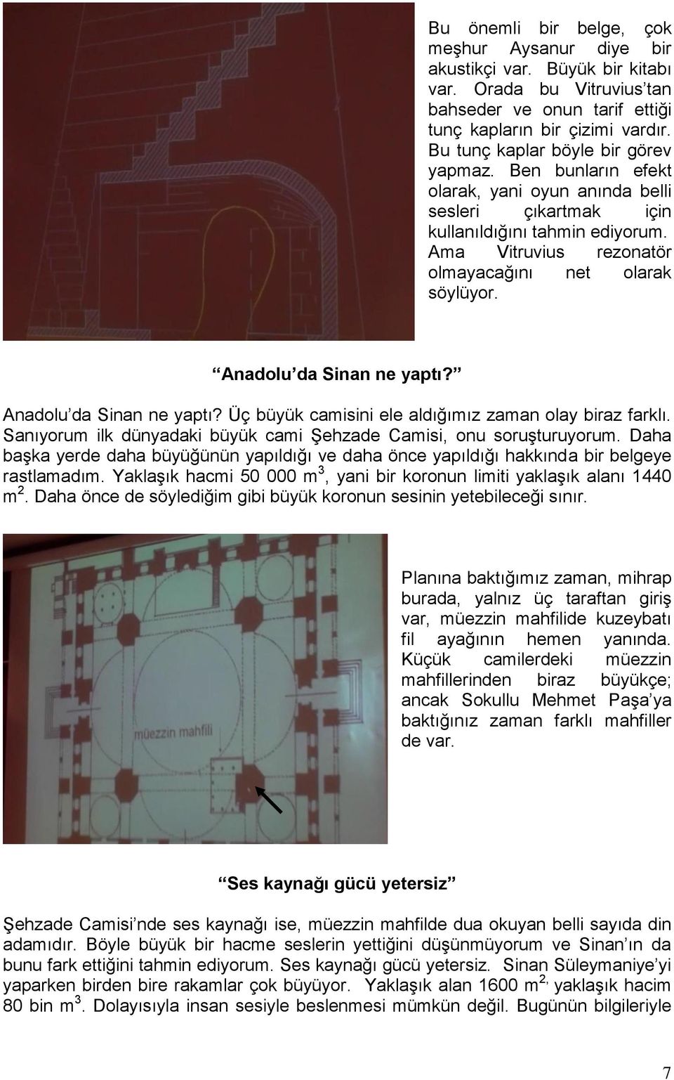 Ama Vitruvius rezonatör olmayacağını net olarak söylüyor. Anadolu da Sinan ne yaptı? Anadolu da Sinan ne yaptı? Üç büyük camisini ele aldığımız zaman olay biraz farklı.