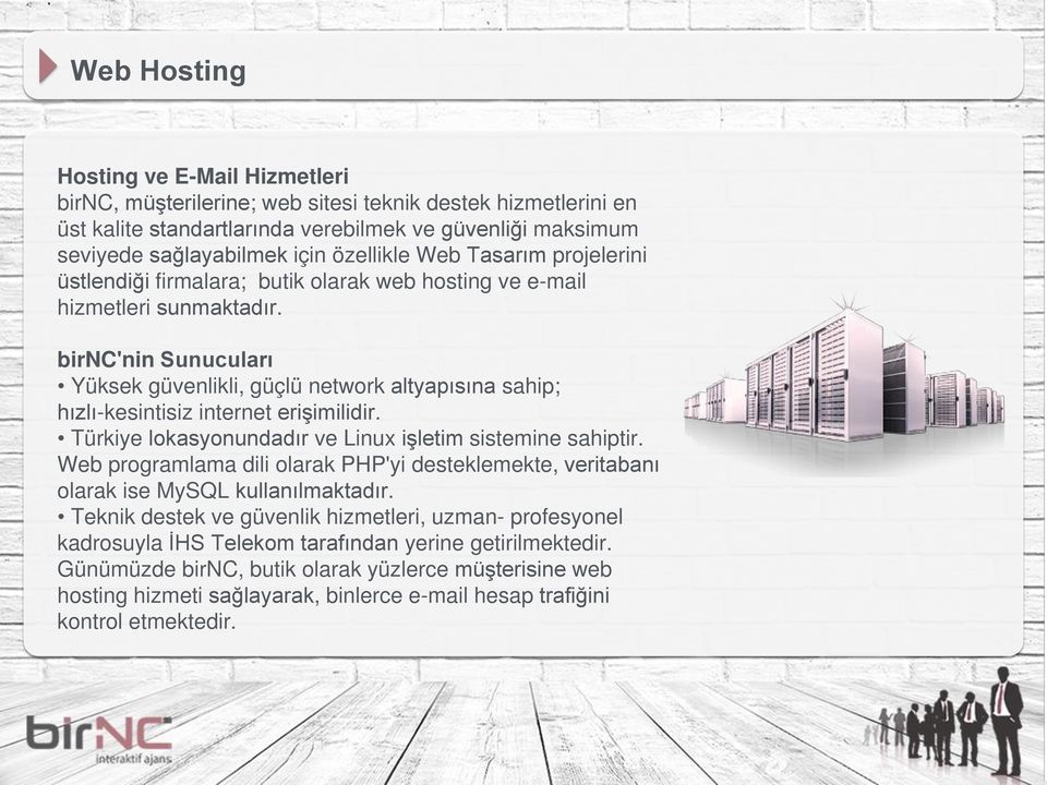 birnc'nin Sunucuları Yüksek güvenlikli, güçlü network altyapısına sahip; hızlı-kesintisiz internet erişimilidir. Türkiye lokasyonundadır ve Linux işletim sistemine sahiptir.