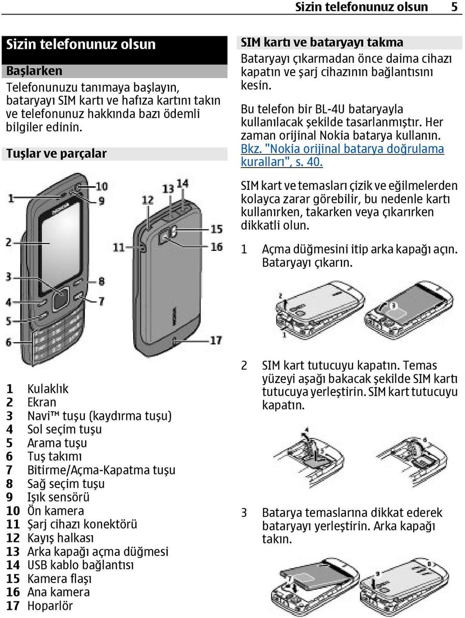 Bu telefon bir BL-4U bataryayla kullanılacak şekilde tasarlanmıştır. Her zaman orijinal Nokia batarya kullanın. Bkz. "Nokia orijinal batarya doğrulama kuralları", s. 40.