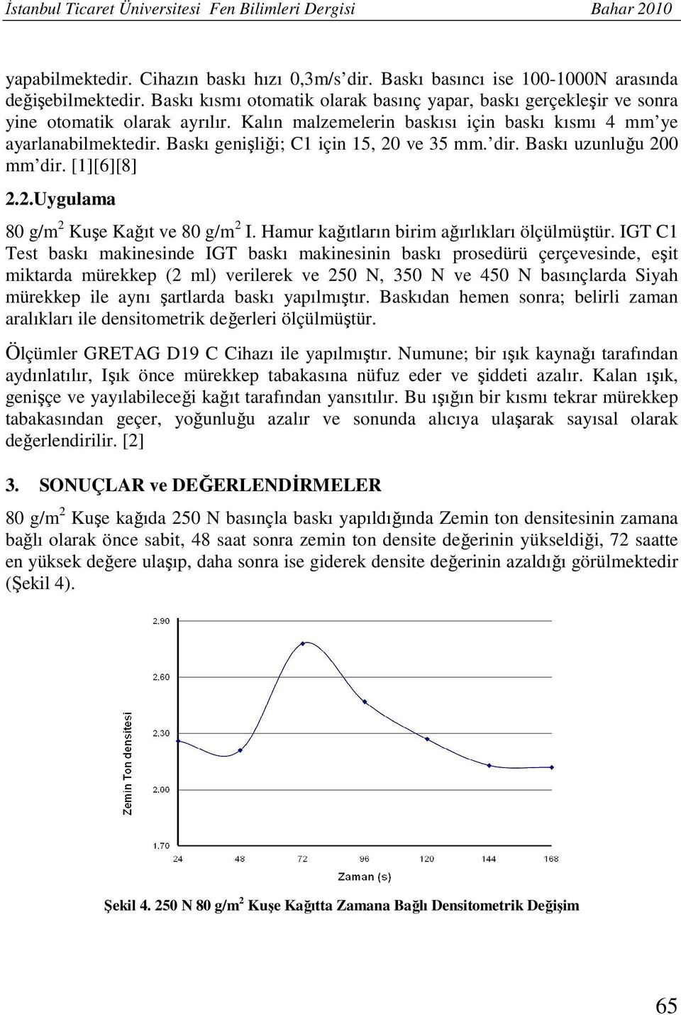 Baskı genişliği; C1 için 15, 20 ve 35 mm. dir. Baskı uzunluğu 200 mm dir. [1][6][8] 2.2.Uygulama 80 g/m 2 Kuşe Kağıt ve 80 g/m 2 I. Hamur kağıtların birim ağırlıkları ölçülmüştür.