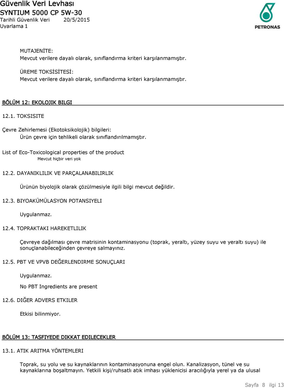 List of Eco-Toxicological properties of the product Mevcut hiçbir veri yok 12.2. DAYANIKLILIK VE PARÇALANABILIRLIK Ürünün biyolojik olarak çözülmesiyle ilgili bilgi mevcut değildir. 12.3.