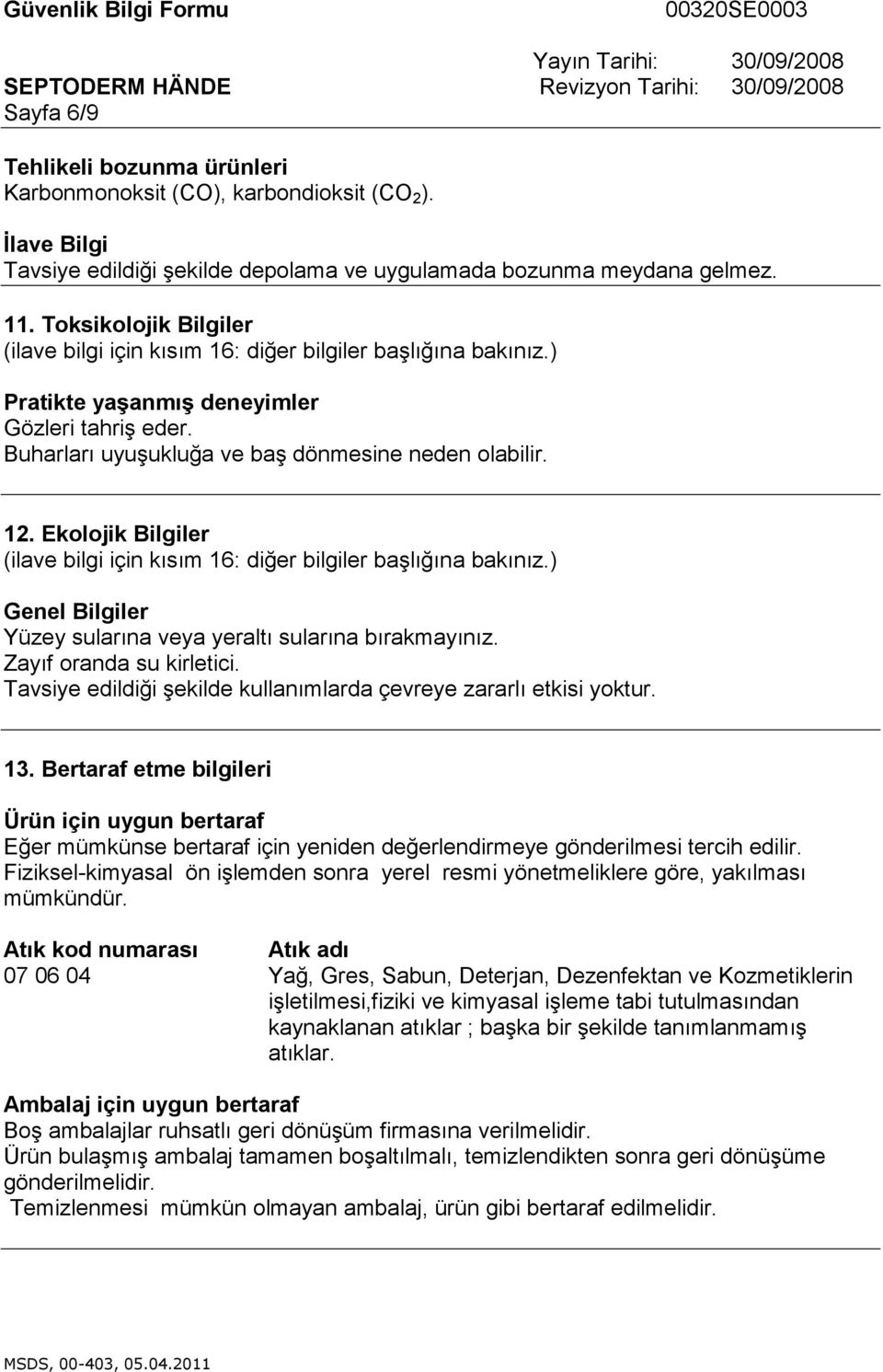 Ekolojik Bilgiler Genel Bilgiler Yüzey sularına veya yeraltı sularına bırakmayınız. Zayıf oranda su kirletici. Tavsiye edildiği şekilde kullanımlarda çevreye zararlı etkisi yoktur. 13.