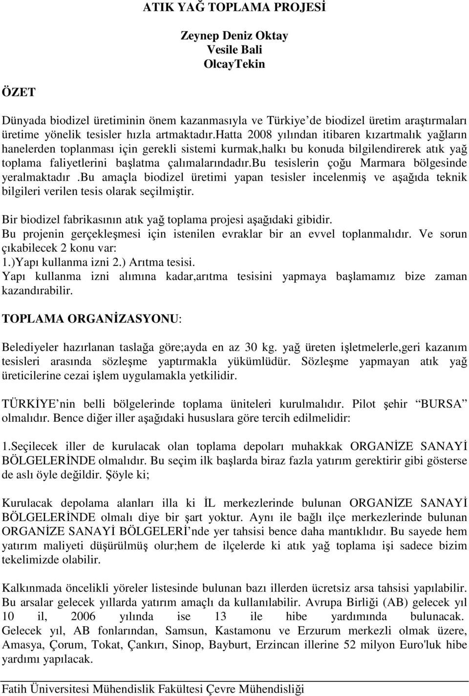 hatta 2008 yılından itibaren kızartmalık yağların hanelerden toplanması için gerekli sistemi kurmak,halkı bu konuda bilgilendirerek atık yağ toplama faliyetlerini başlatma çalımalarındadır.