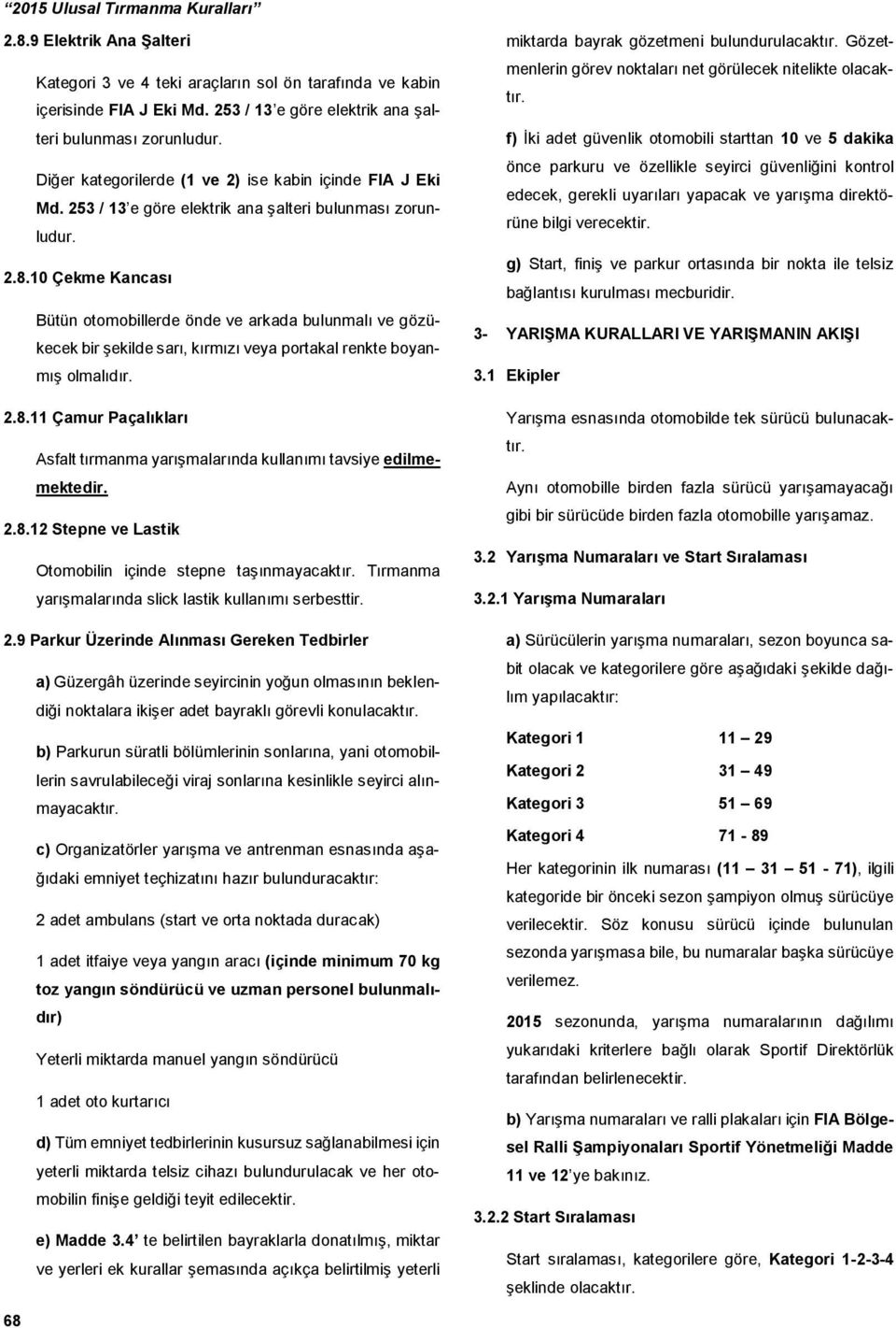 10 Çekme Kancası Bütün otomobillerde önde ve arkada bulunmalı ve gözükecek bir şekilde sarı, kırmızı veya portakal renkte boyanmış olmalıdır. 2.8.