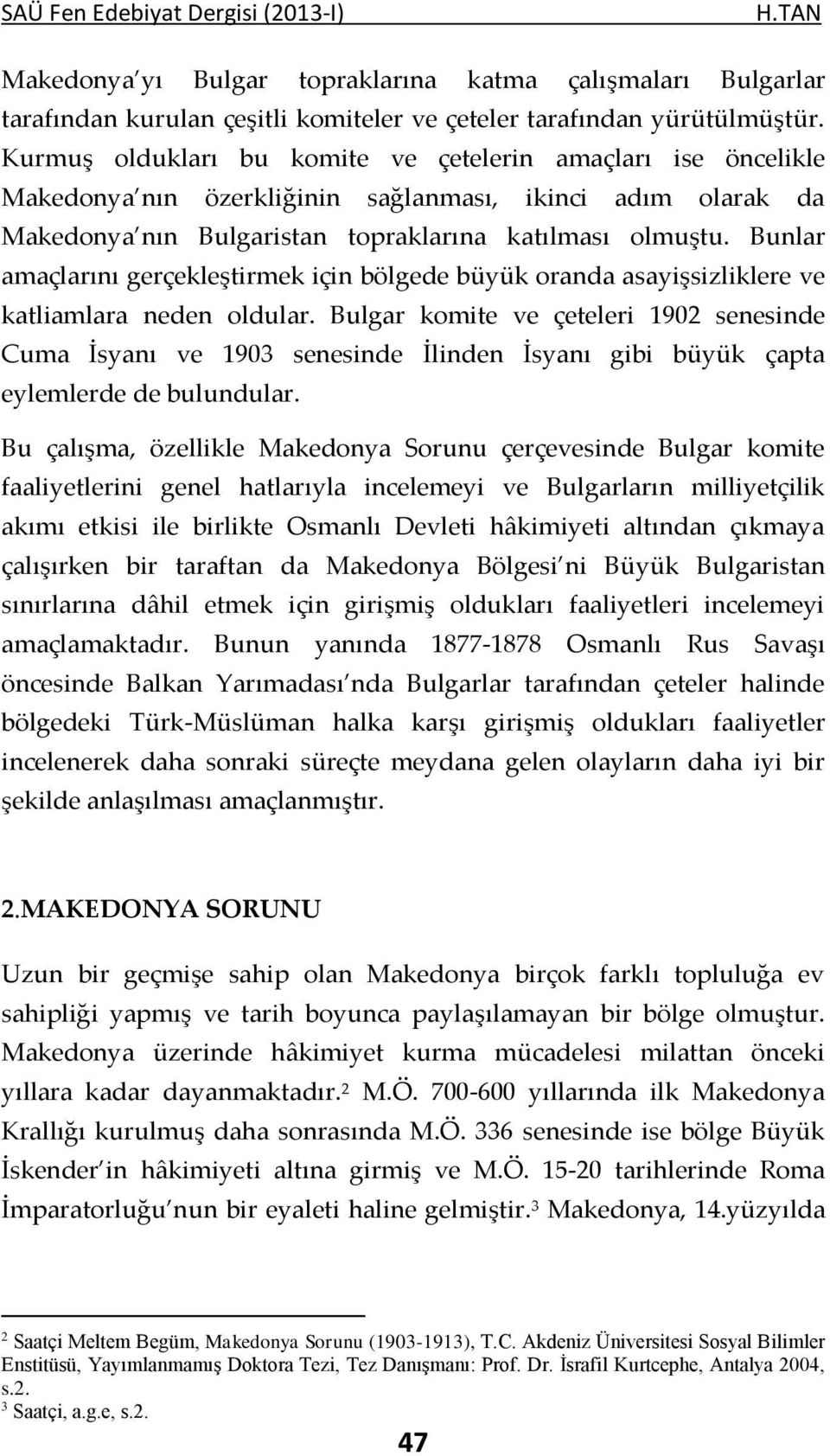 Bunlar amaçlarını gerçekleştirmek için bölgede büyük oranda asayişsizliklere ve katliamlara neden oldular.