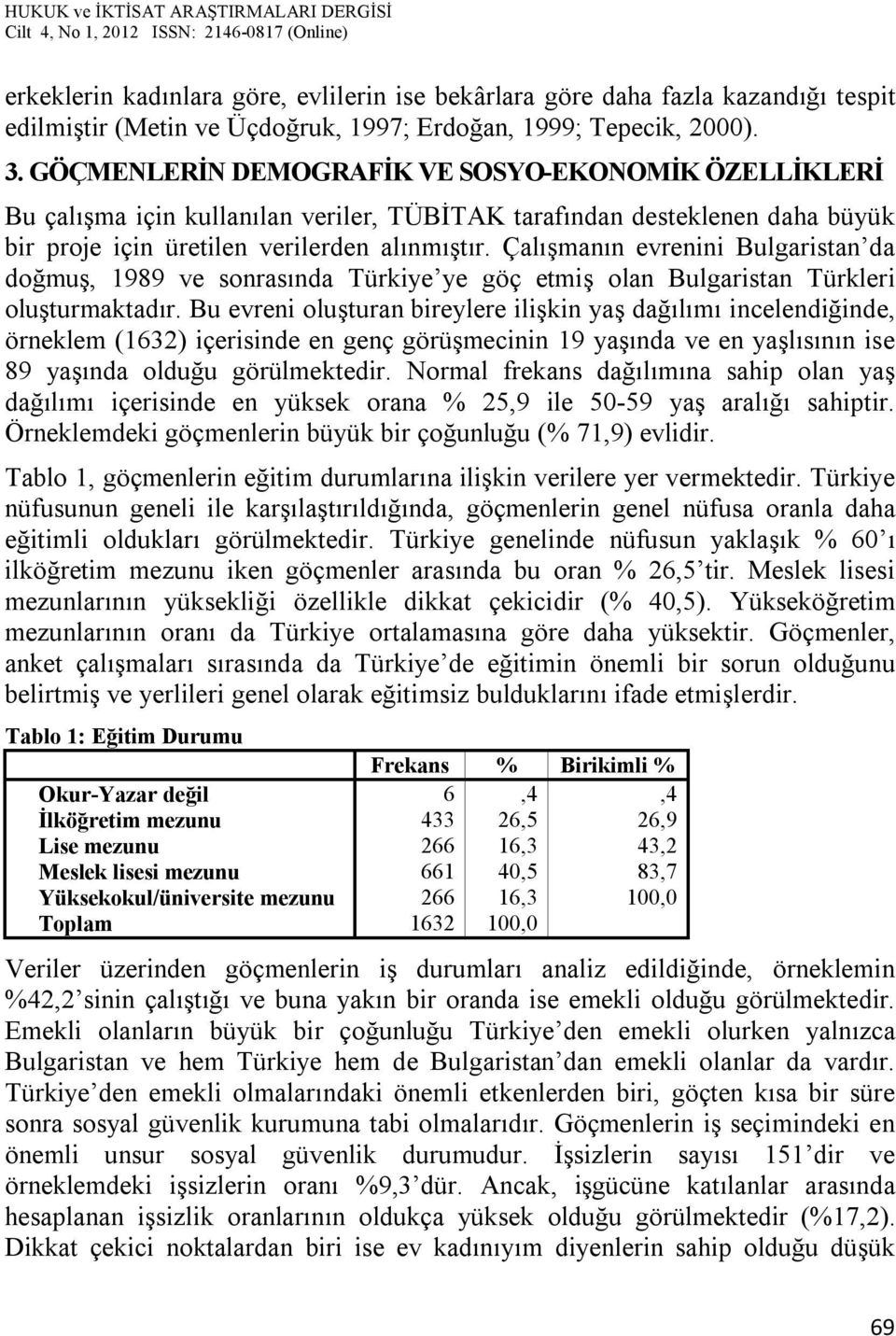 Çalışmanın evrenini Bulgaristan da doğmuş, 1989 ve sonrasında Türkiye ye göç etmiş olan Bulgaristan Türkleri oluşturmaktadır.