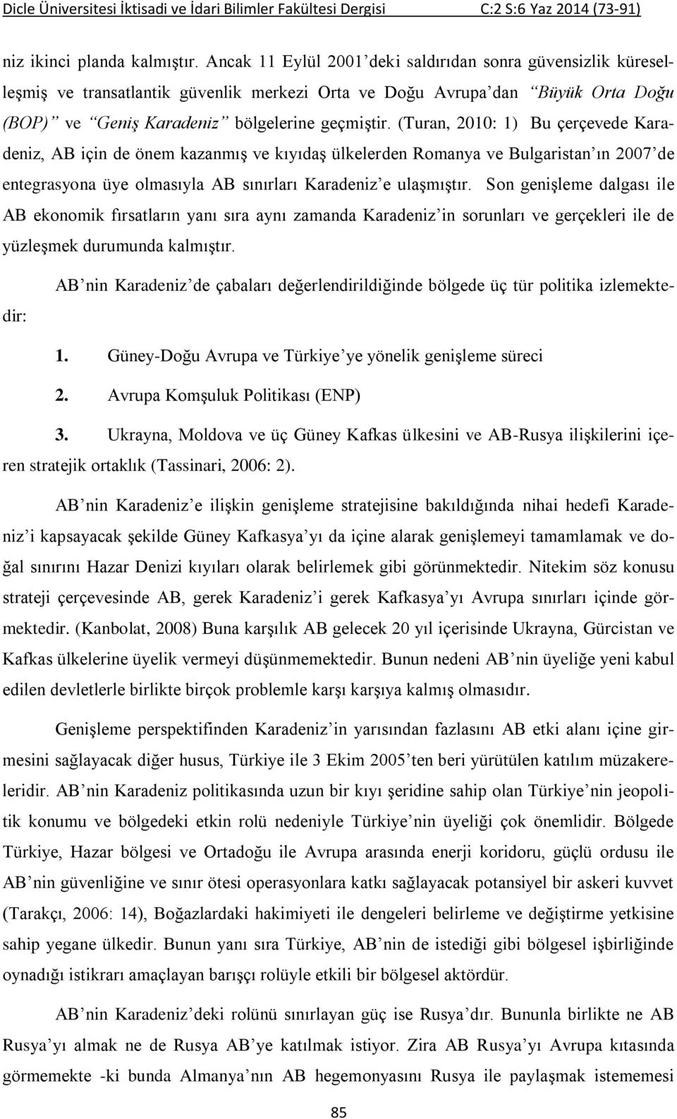 (Turan, 2010: 1) Bu çerçevede Karadeniz, AB için de önem kazanmış ve kıyıdaş ülkelerden Romanya ve Bulgaristan ın 2007 de entegrasyona üye olmasıyla AB sınırları Karadeniz e ulaşmıştır.