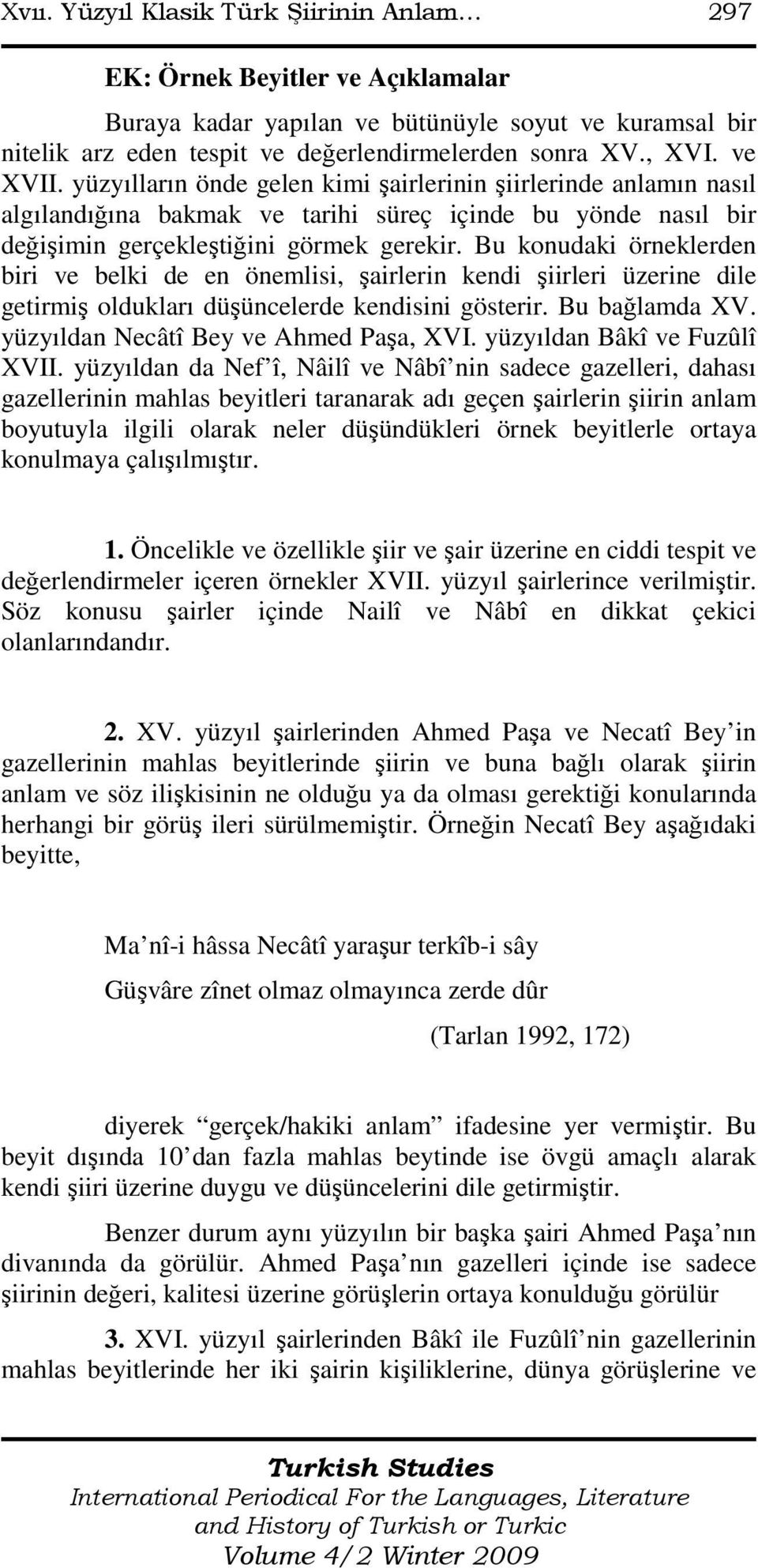 Bu konudaki örneklerden biri ve belki de en önemlisi, şairlerin kendi şiirleri üzerine dile getirmiş oldukları düşüncelerde kendisini gösterir. Bu bağlamda XV. yüzyıldan Necâtî Bey ve Ahmed Paşa, XVI.