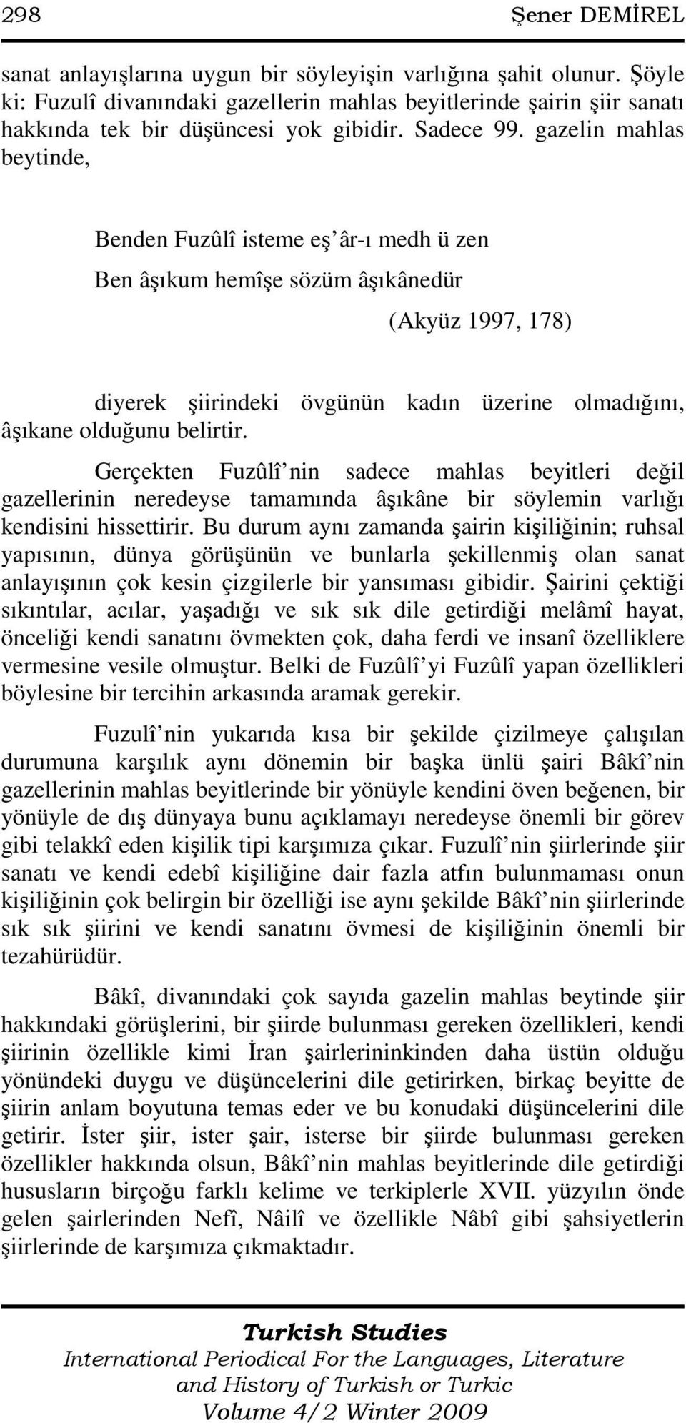 gazelin mahlas beytinde, Benden Fuzûlî isteme eş âr-ı medh ü zen Ben âşıkum hemîşe sözüm âşıkânedür (Akyüz 1997, 178) diyerek şiirindeki övgünün kadın üzerine olmadığını, âşıkane olduğunu belirtir.