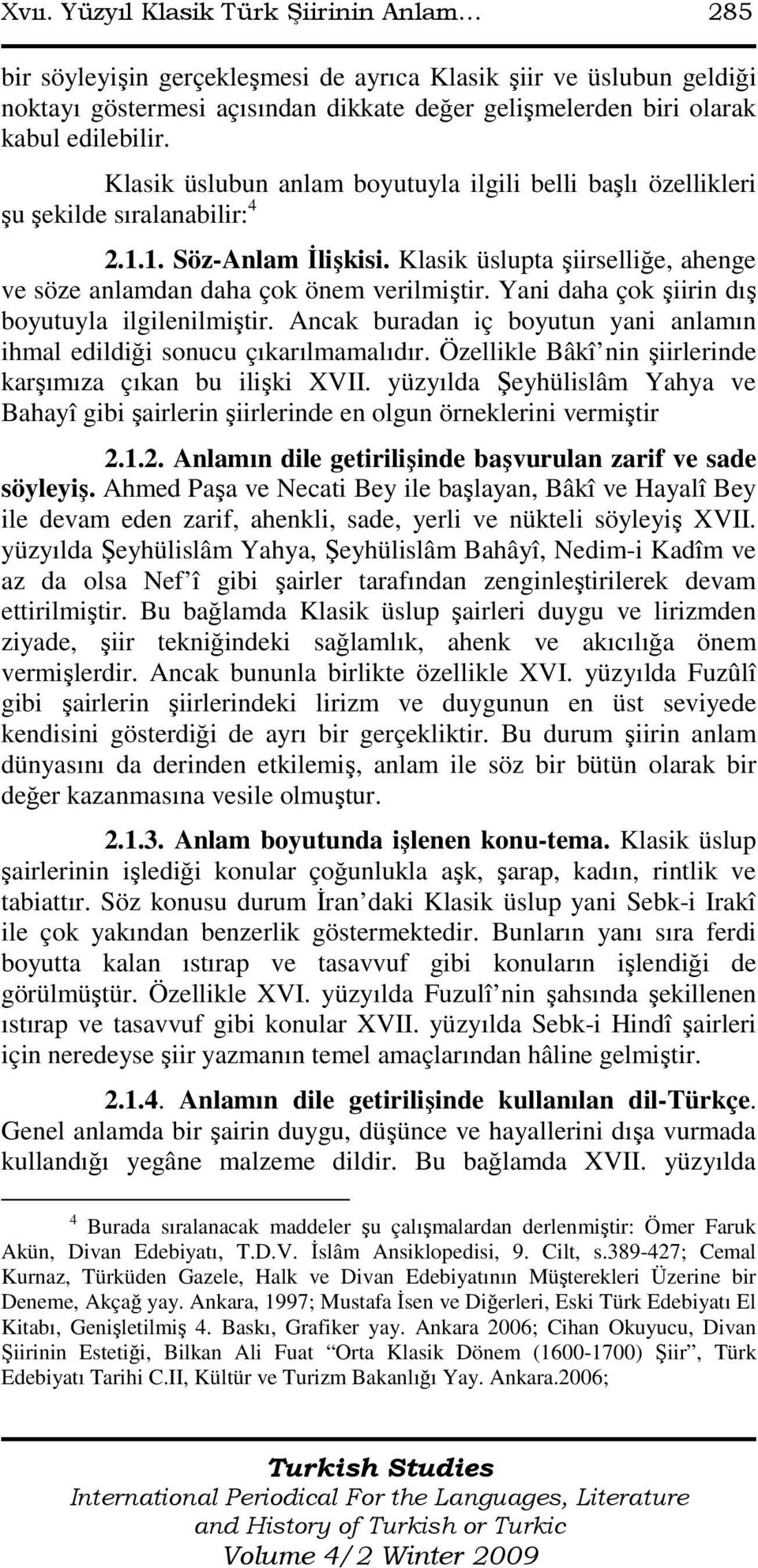 Yani daha çok şiirin dış boyutuyla ilgilenilmiştir. Ancak buradan iç boyutun yani anlamın ihmal edildiği sonucu çıkarılmamalıdır. Özellikle Bâkî nin şiirlerinde karşımıza çıkan bu ilişki XVII.