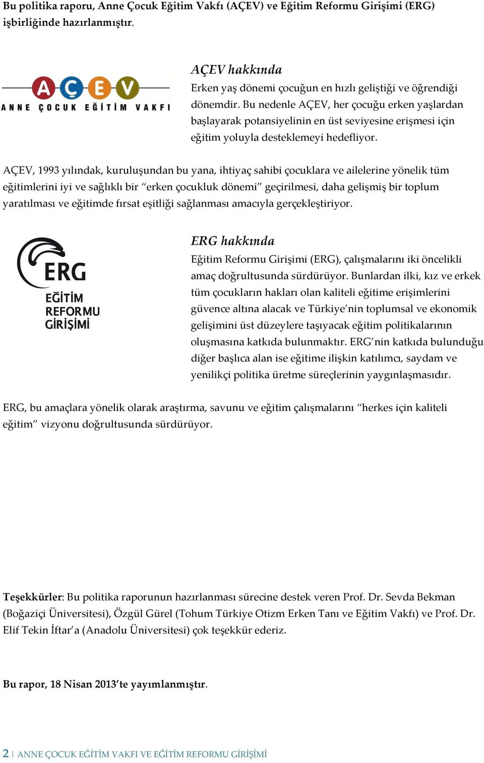 AÇEV, 1993 yılındak, kuruluşundan bu yana, ihtiyaç sahibi çocuklara ve ailelerine yönelik tüm eğitimlerini iyi ve sağlıklı bir erken çocukluk dönemi geçirilmesi, daha gelişmiş bir toplum yaratılması