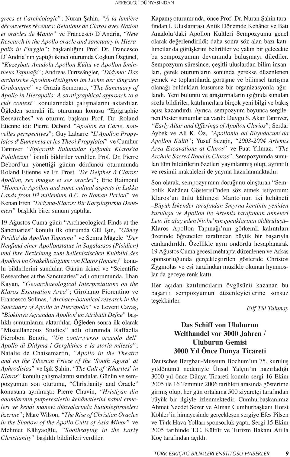 Francesco D Andria n n yapt ikinci oturumda Coflkun Özgünel, Kuzeybat Anadolu Apollon Kültü ve Apollon Smintheus Tap na ; Andreas Furtwängler, Didyma: Das archaische Apollon-Heiligtum im Lichte der