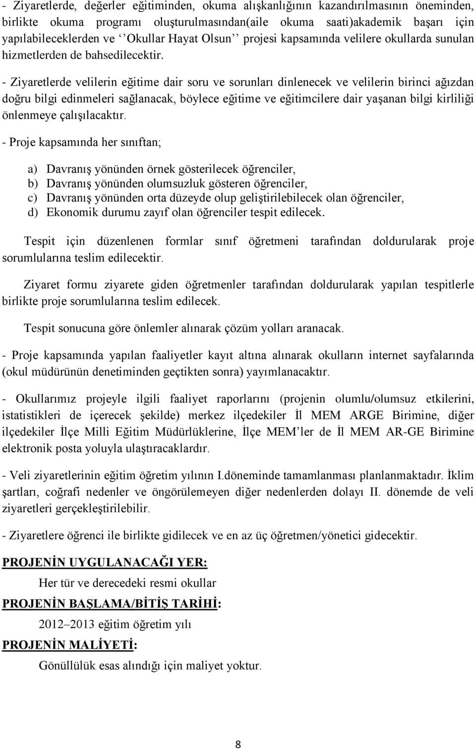 - Ziyaretlerde velilerin eğitime dair soru ve sorunları dinlenecek ve velilerin birinci ağızdan doğru bilgi edinmeleri sağlanacak, böylece eğitime ve eğitimcilere dair yaşanan bilgi kirliliği