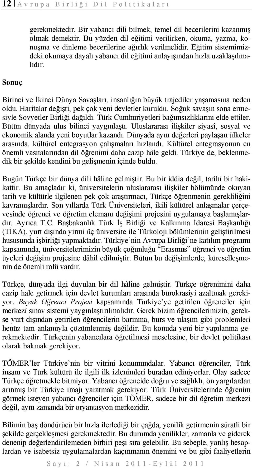 Birinci ve İkinci Dünya Savaşları, insanlığın büyük trajediler yaşamasına neden oldu. Haritalar değişti, pek çok yeni devletler kuruldu. Soğuk savaşın sona ermesiyle Sovyetler Birliği dağıldı.