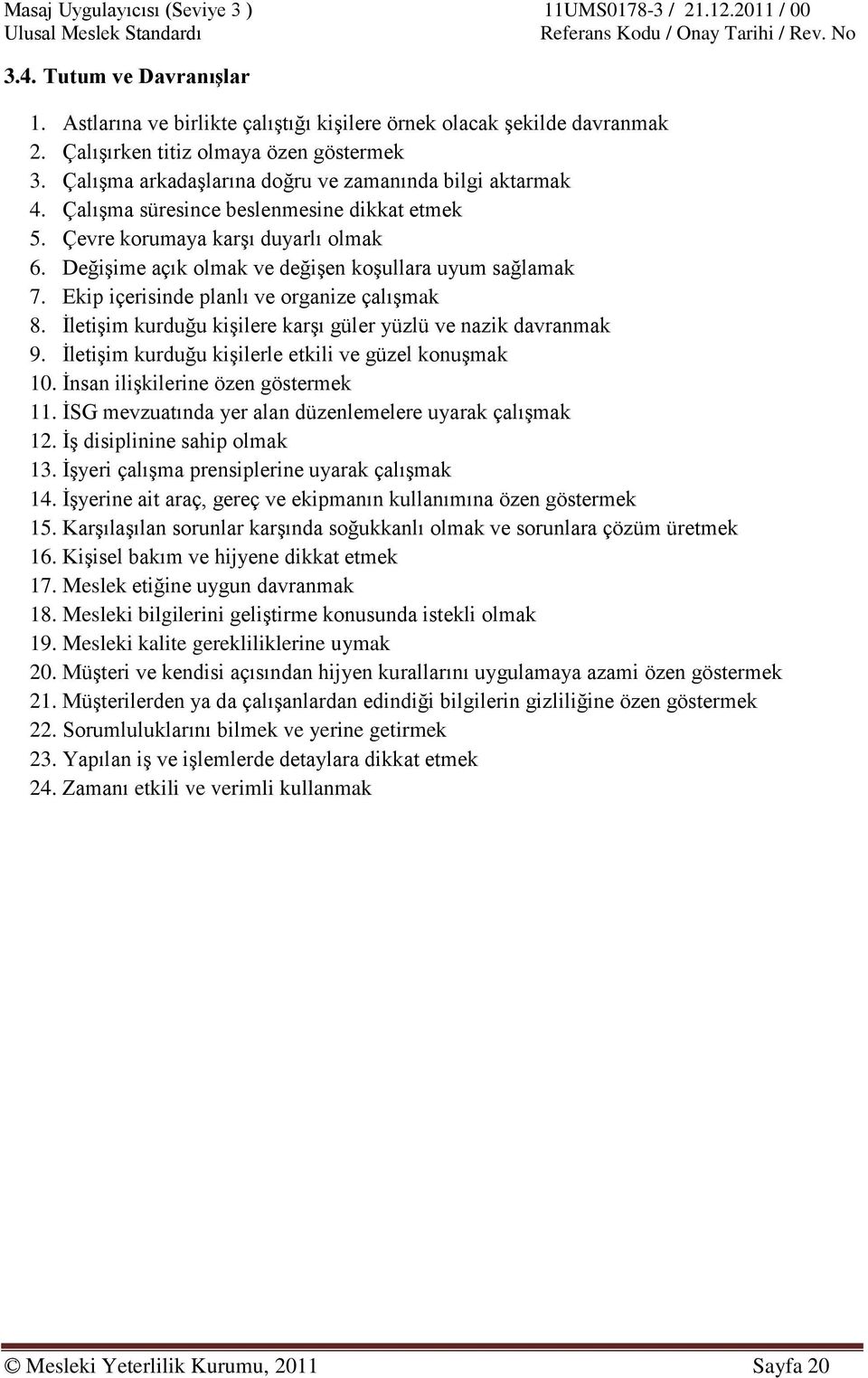 Değişime açık olmak ve değişen koşullara uyum sağlamak 7. Ekip içerisinde planlı ve organize çalışmak 8. İletişim kurduğu kişilere karşı güler yüzlü ve nazik davranmak 9.