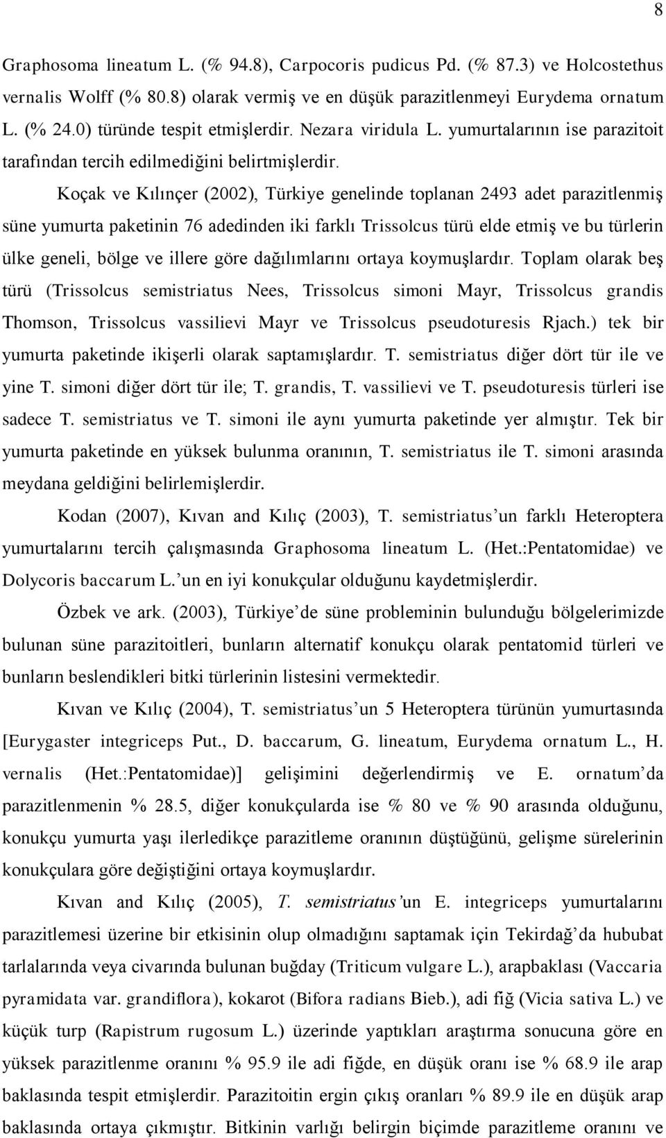 Koçak ve Kılınçer (2002), Türkiye genelinde toplanan 2493 adet parazitlenmiş süne yumurta paketinin 76 adedinden iki farklı Trissolcus türü elde etmiş ve bu türlerin ülke geneli, bölge ve illere göre