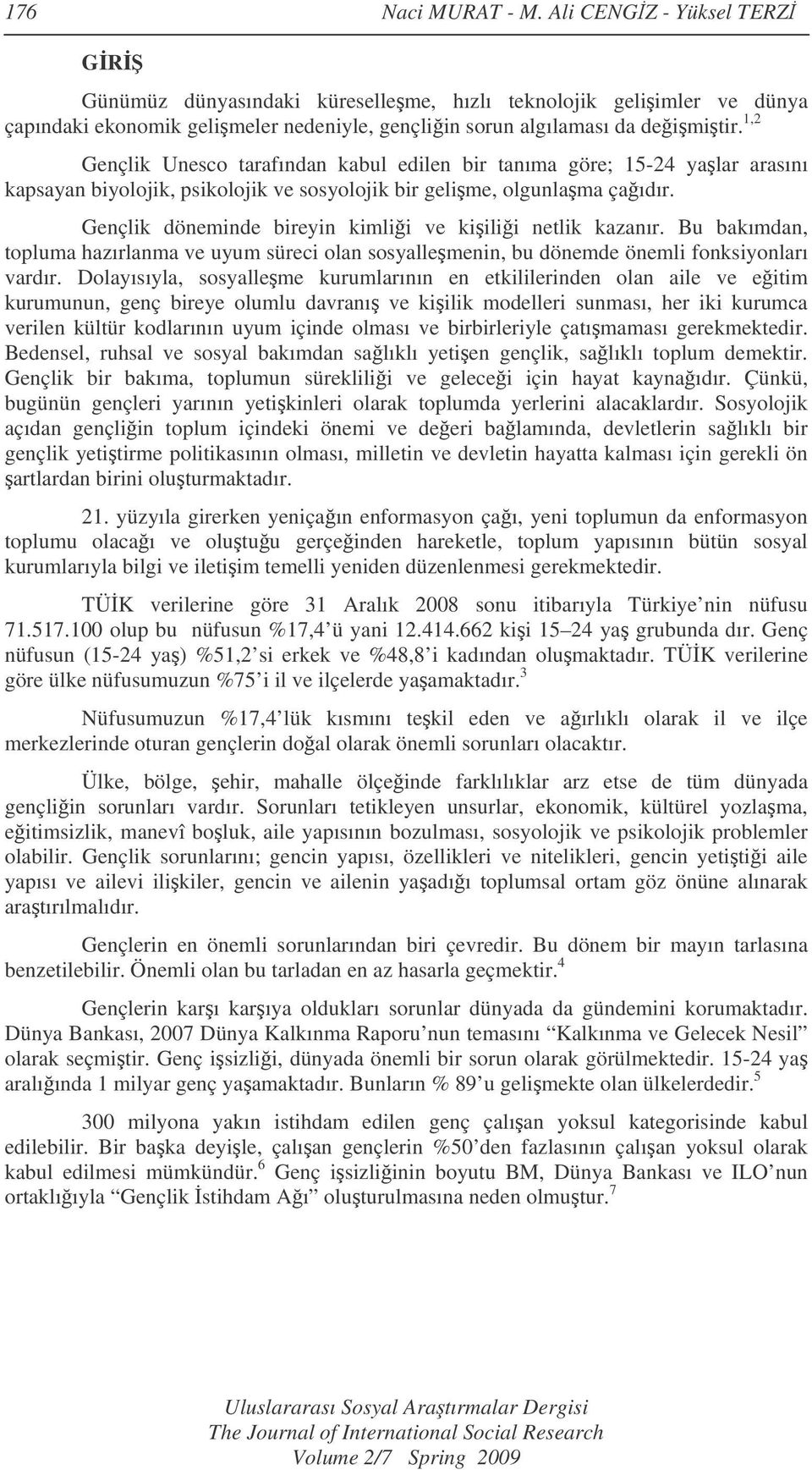 Gençlik döneminde bireyin kimlii ve kiilii netlik kazanır. Bu bakımdan, topluma hazırlanma ve uyum süreci olan sosyallemenin, bu dönemde önemli fonksiyonları vardır.