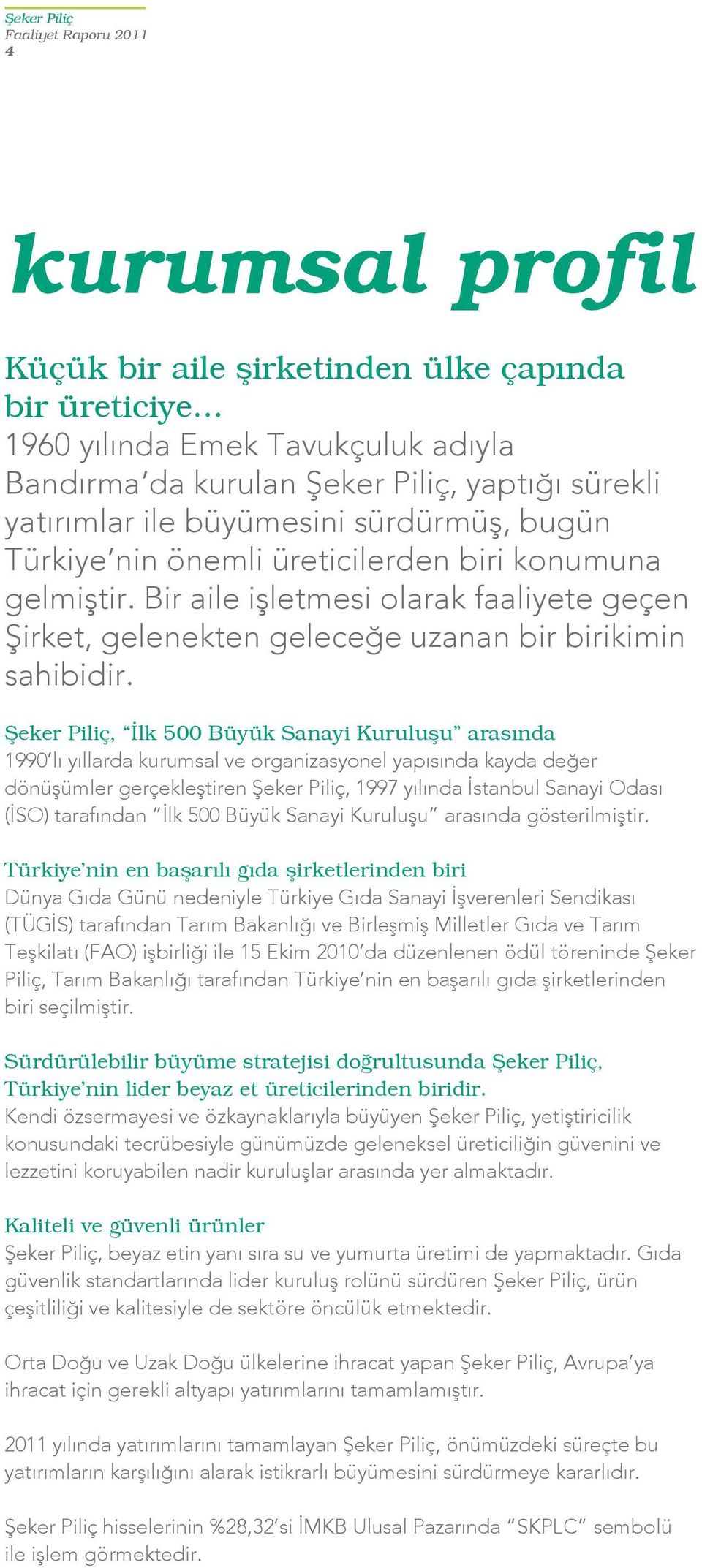 Şeker Piliç, İlk 500 Büyük Sanayi Kuruluşu arasında 1990 lı yıllarda kurumsal ve organizasyonel yapısında kayda değer dönüşümler gerçekleştiren Şeker Piliç, 1997 yılında İstanbul Sanayi Odası (İSO)