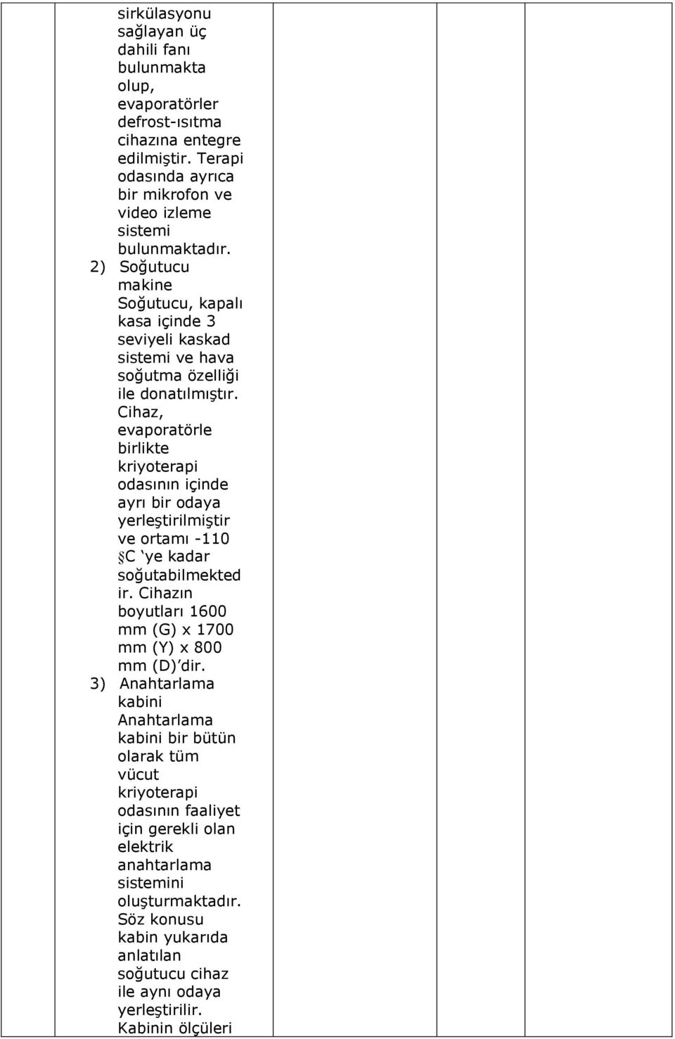 Cihaz, evaporatörle birlikte kriyoterapi odasının içinde ayrı bir odaya yerleştirilmiştir ve ortamı -110 C ye kadar soğutabilmekted ir.