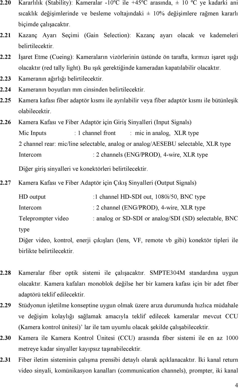 22 İşaret Etme (Cueing): Kameraların vizörlerinin üstünde ön tarafta, kırmızı işaret ışığı olacaktır (red tally light). Bu ışık gerektiğinde kameradan kapatılabilir 2.