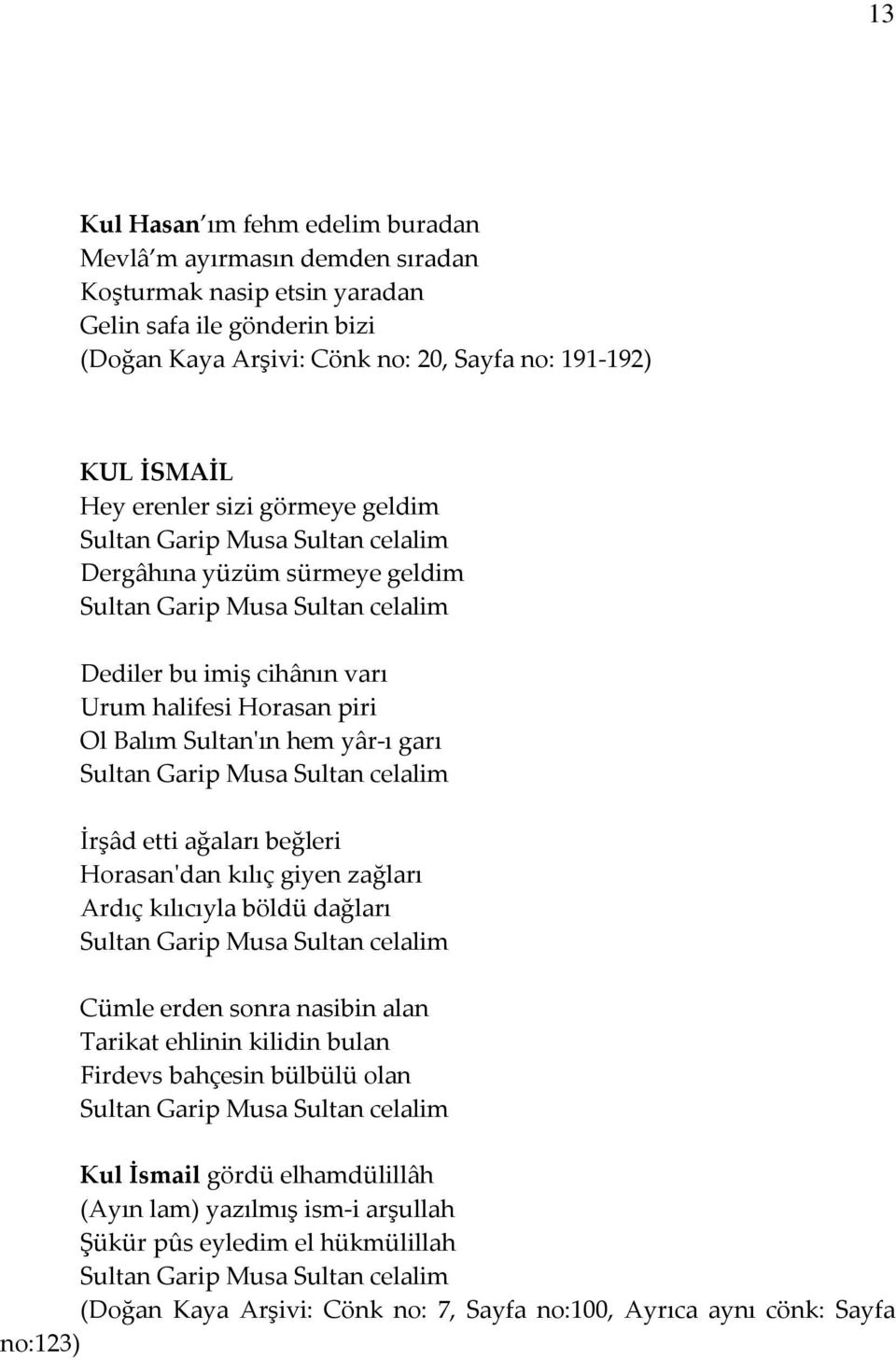 hem yâr-ı garı Sultan Garip Musa Sultan celalim İrşâd etti ağaları beğleri Horasan'dan kılıç giyen zağları Ardıç kılıcıyla böldü dağları Sultan Garip Musa Sultan celalim Cümle erden sonra nasibin