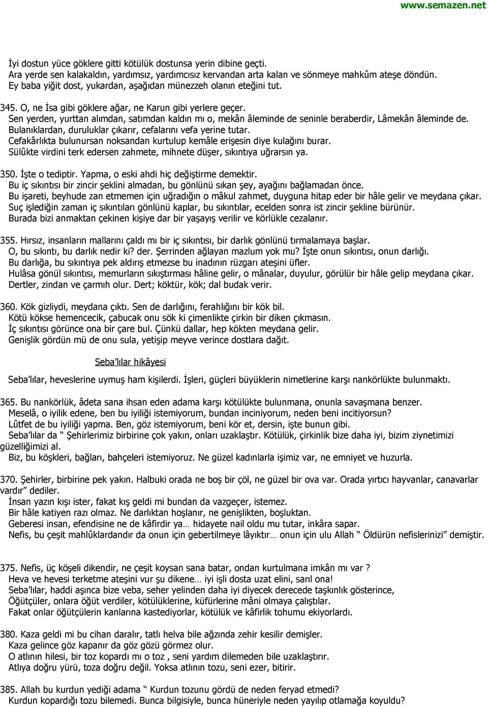 Sen yerden, yurttan alımdan, satımdan kaldın mı o, mekân âleminde de seninle beraberdir, Lâmekân âleminde de. Bulanıklardan, duruluklar çıkarır, cefalarını vefa yerine tutar.