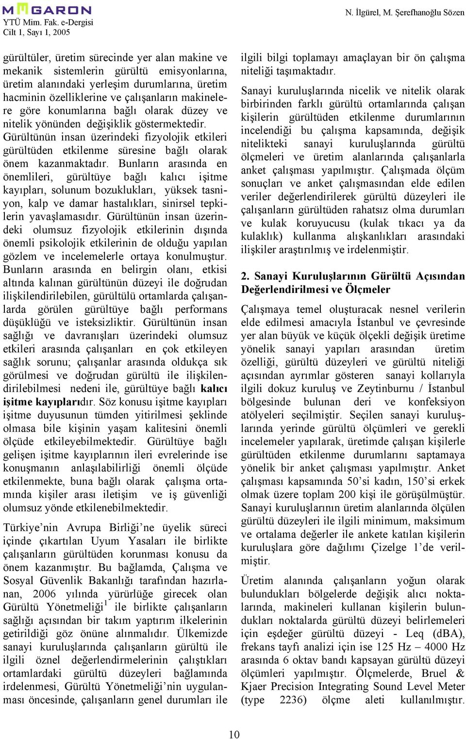 Bunların arasında en önemlileri, gürültüye bağlı kalıcı işitme kayıpları, solunum bozuklukları, yüksek tasniyon, kalp ve damar hastalıkları, sinirsel tepkilerin yavaşlamasıdır.