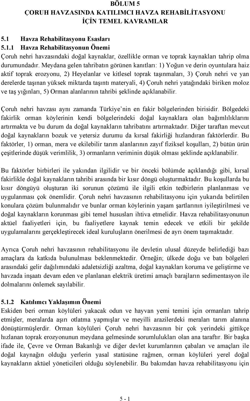 Meydana gelen tahribatın görünen kanıtları: 1) Yoğun ve derin oyuntulara haiz aktif toprak erozyonu, 2) Heyelanlar ve kitlesel toprak taşınmaları, 3) Çoruh nehri ve yan derelerde taşınan yüksek