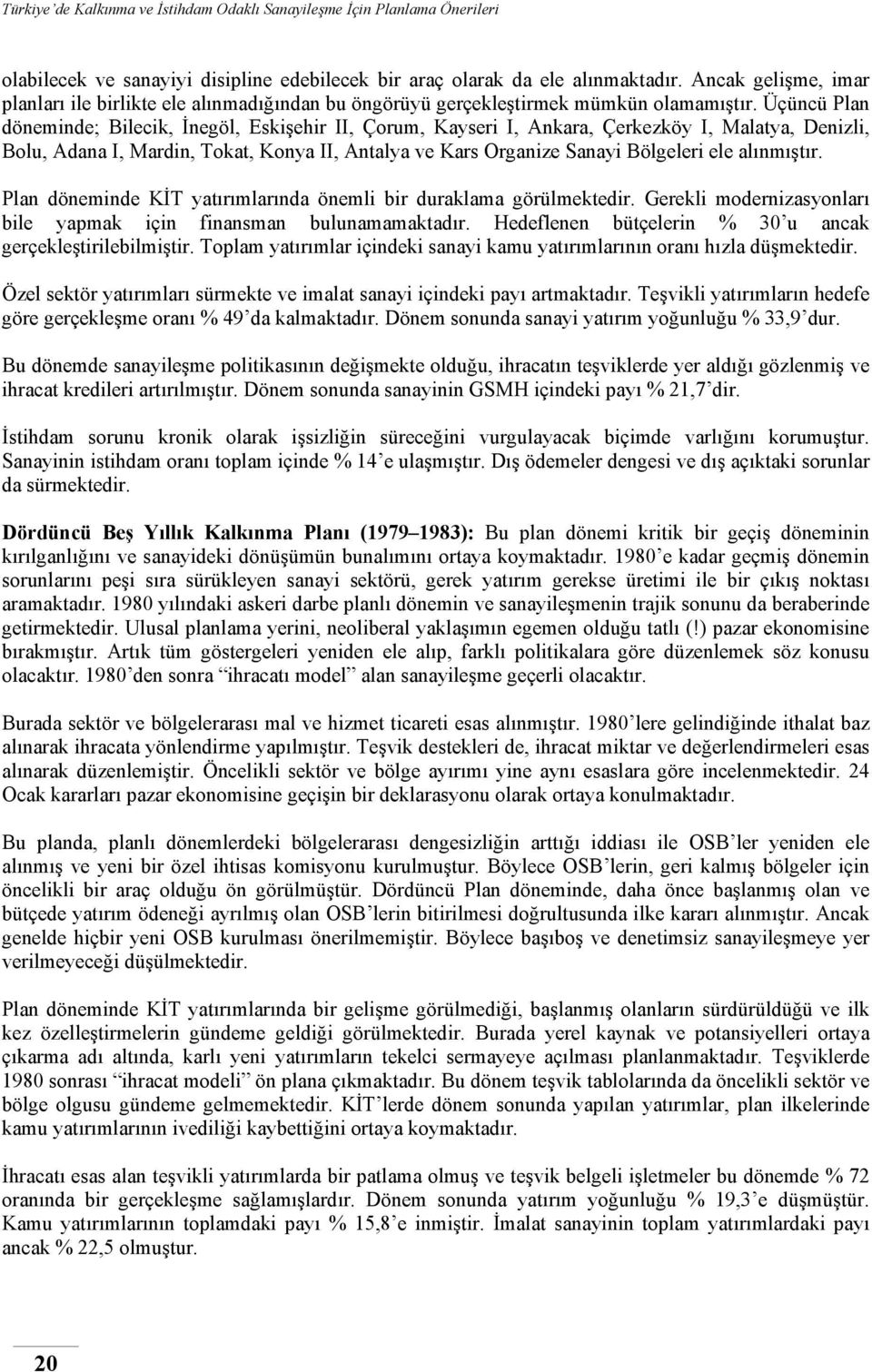 alınmıştır. Plan döneminde KİT yatırımlarında önemli bir duraklama görülmektedir. Gerekli modernizasyonları bile yapmak için finansman bulunamamaktadır.