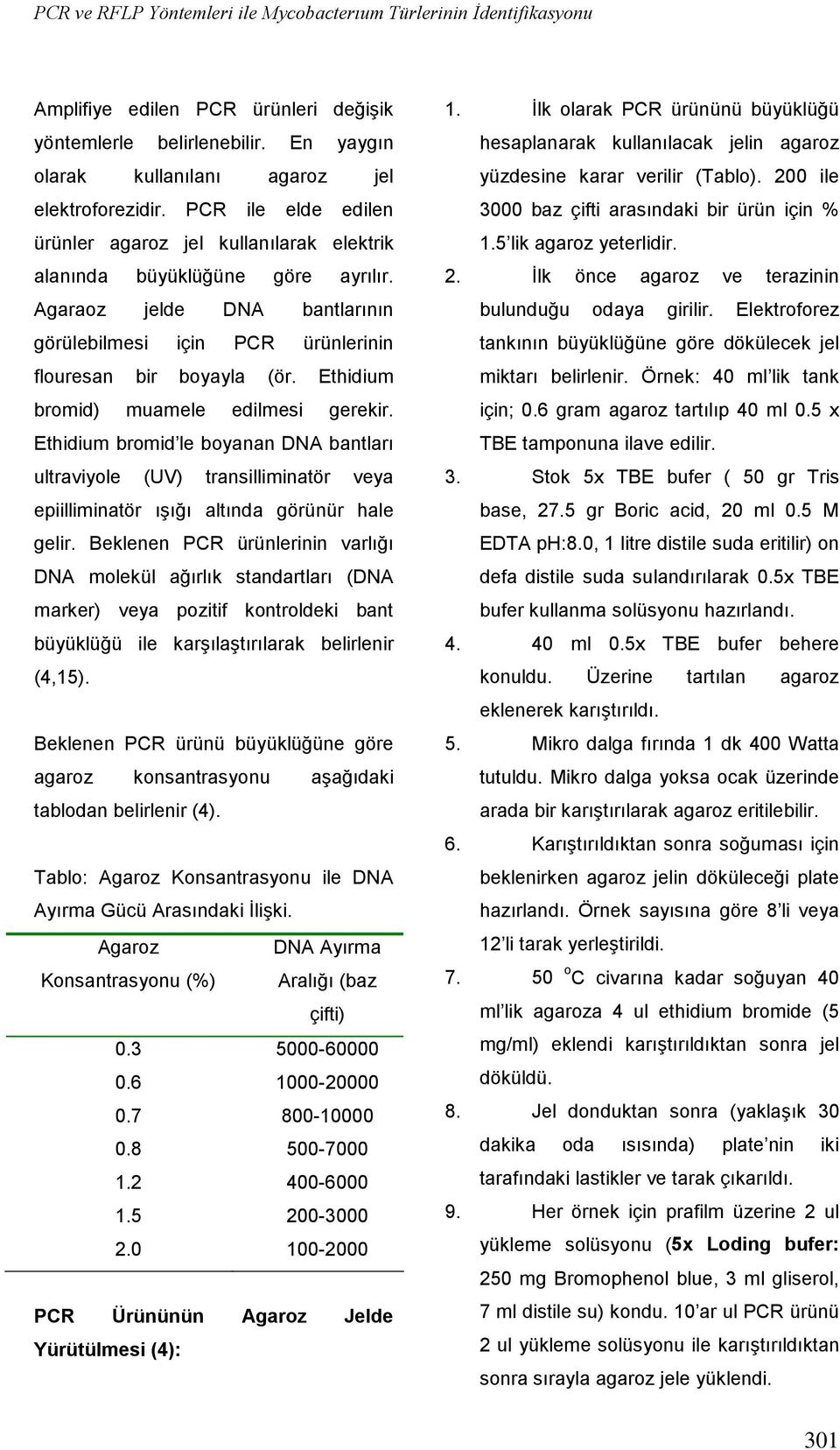 Ethidium bromid) muamele edilmesi gerekir. Ethidium bromid le boyanan DNA bantları ultraviyole (UV) transilliminatör veya epiilliminatör ışığı altında görünür hale gelir.