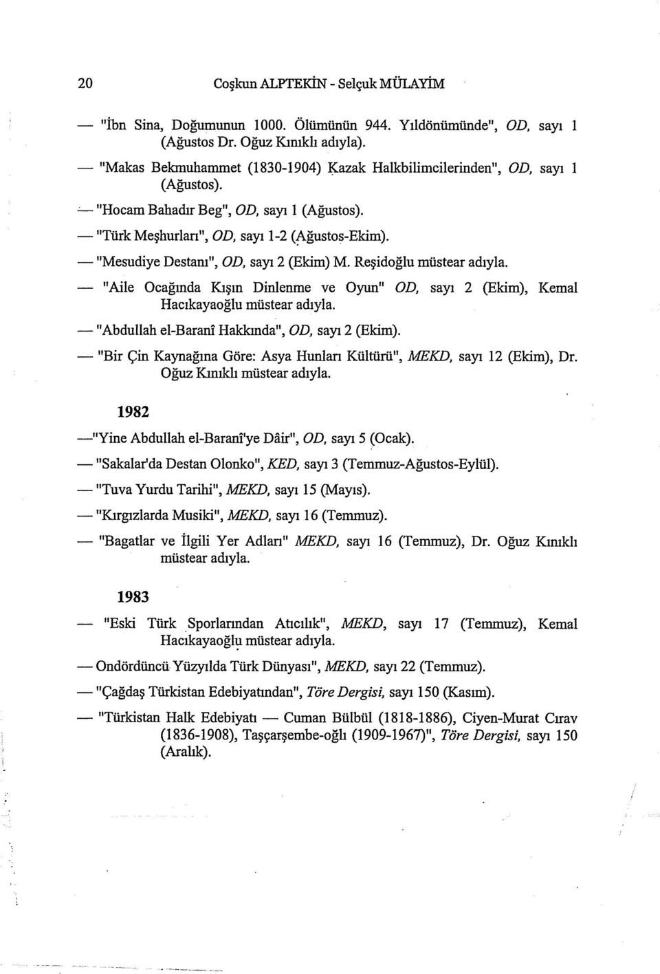 - "Mesudiye Destam", OD, sayı 2 (Ekim) M. Reşidoğlu müstear adıyla. - "Aile Ocağında Kışın Dinlenme ve Oyıın" OD, sayı 2 (Ekim), Kemal Hacıkayaoğlu müstear adıyla.