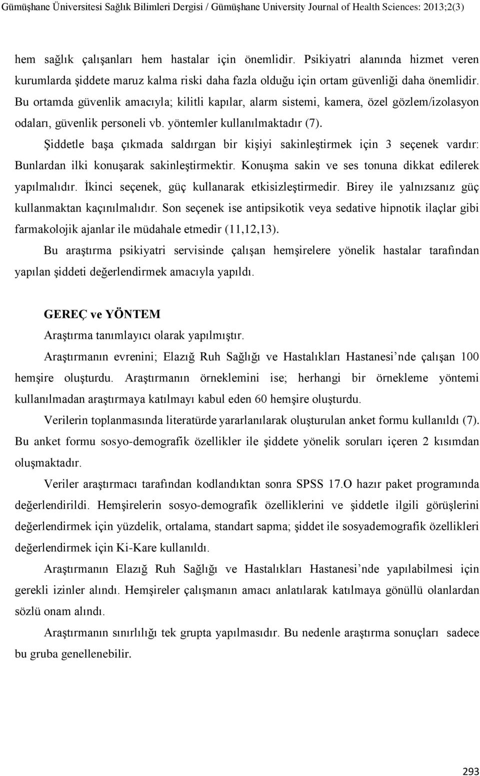 Şiddetle başa çıkmada saldırgan bir kişiyi sakinleştirmek için 3 seçenek vardır: Bunlardan ilki konuşarak sakinleştirmektir. Konuşma sakin ve ses tonuna dikkat edilerek yapılmalıdır.