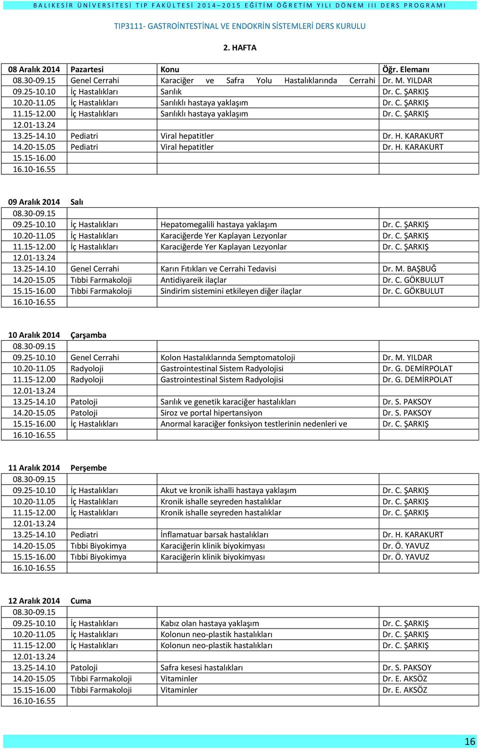 H. KARAKURT Pediatri Viral hepatitler Dr. H. KARAKURT 09 Aralık 2014 Salı İç Hastalıkları Hepatomegalili hastaya yaklaşım Dr. C. ŞARKIŞ İç Hastalıkları Karaciğerde Yer Kaplayan Lezyonlar Dr. C. ŞARKIŞ İç Hastalıkları Karaciğerde Yer Kaplayan Lezyonlar Dr. C. ŞARKIŞ Genel Cerrahi Karın Fıtıkları ve Cerrahi Tedavisi Dr.