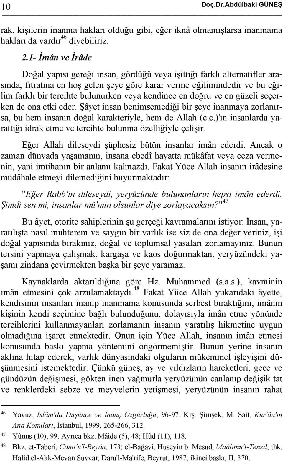 veya kendince en doğru ve en güzeli seçerken de ona etki eder. Şâyet insan benimsemediği bir şeye inanmaya zorlanırsa, bu hem insanın doğal karakteriyle, hem de Allah (c.c.)'ın insanlarda yarattığı idrak etme ve tercihte bulunma özelliğiyle çelişir.