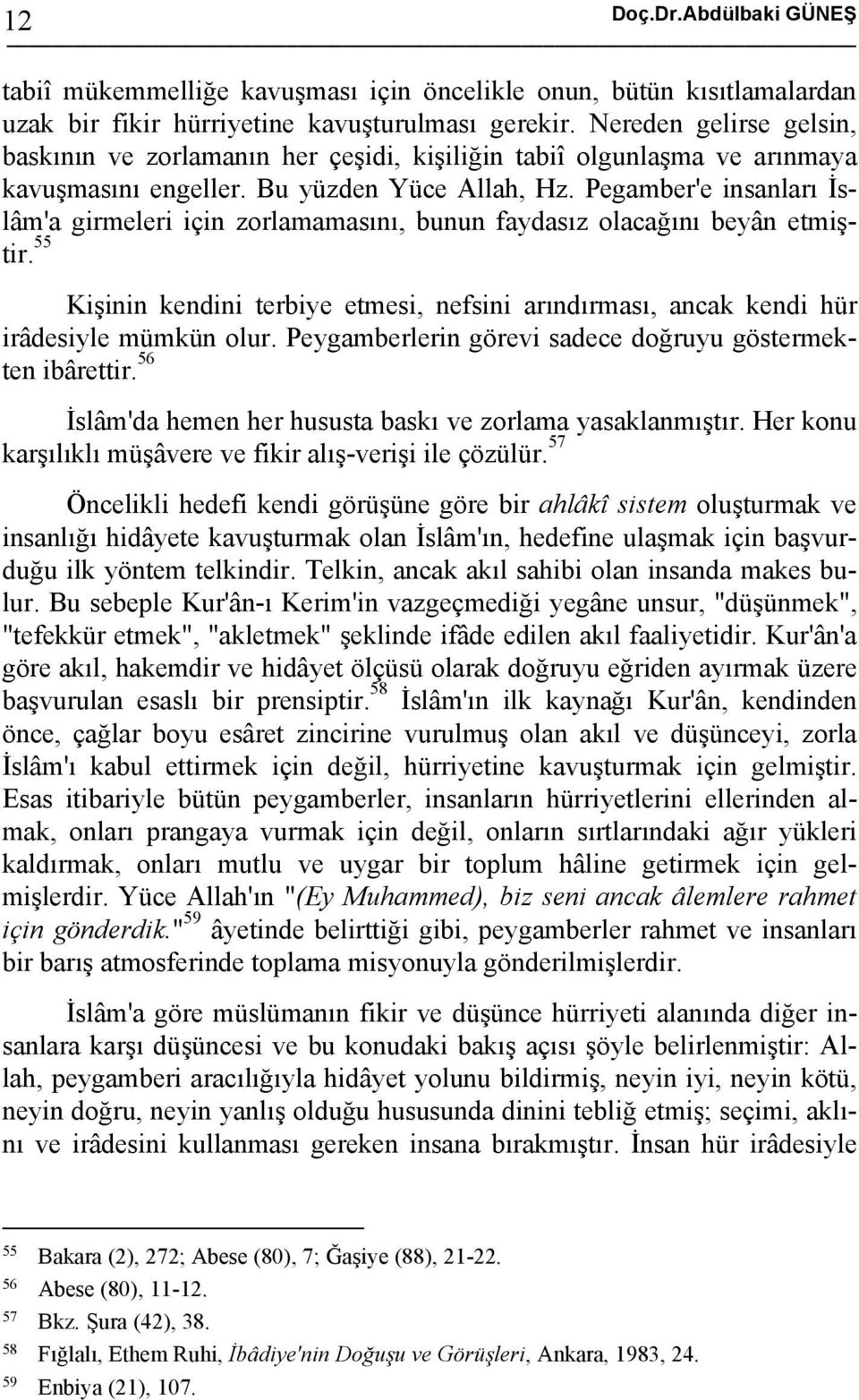 Pegamber'e insanları İslâm'a girmeleri için zorlamamasını, bunun faydasız olacağını beyân etmiştir. 55 Kişinin kendini terbiye etmesi, nefsini arındırması, ancak kendi hür irâdesiyle mümkün olur.