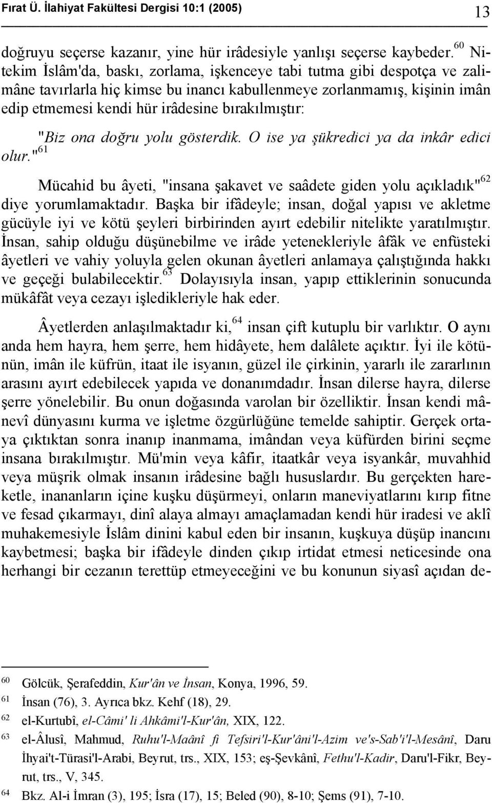 bırakılmıştır: "Biz ona doğru yolu gösterdik. O ise ya şükredici ya da inkâr edici olur." 61 Mücahid bu âyeti, "insana şakavet ve saâdete giden yolu açıkladık" 62 diye yorumlamaktadır.