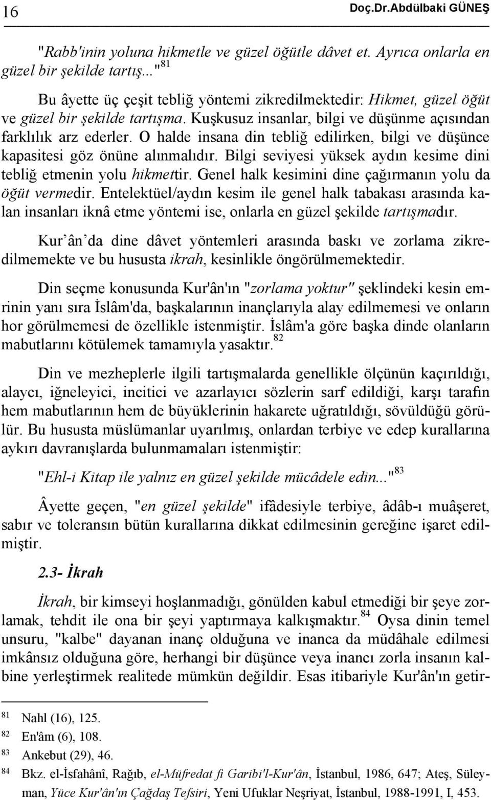 O halde insana din tebliğ edilirken, bilgi ve düşünce kapasitesi göz önüne alınmalıdır. Bilgi seviyesi yüksek aydın kesime dini tebliğ etmenin yolu hikmettir.