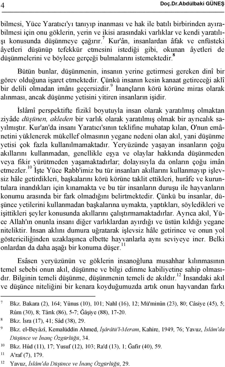 çağırır. 7 Kur'ân, insanlardan âfak ve enfüsteki âyetleri düşünüp tefekkür etmesini istediği gibi, okunan âyetleri de düşünmelerini ve böylece gerçeği bulmalarını istemektedir.