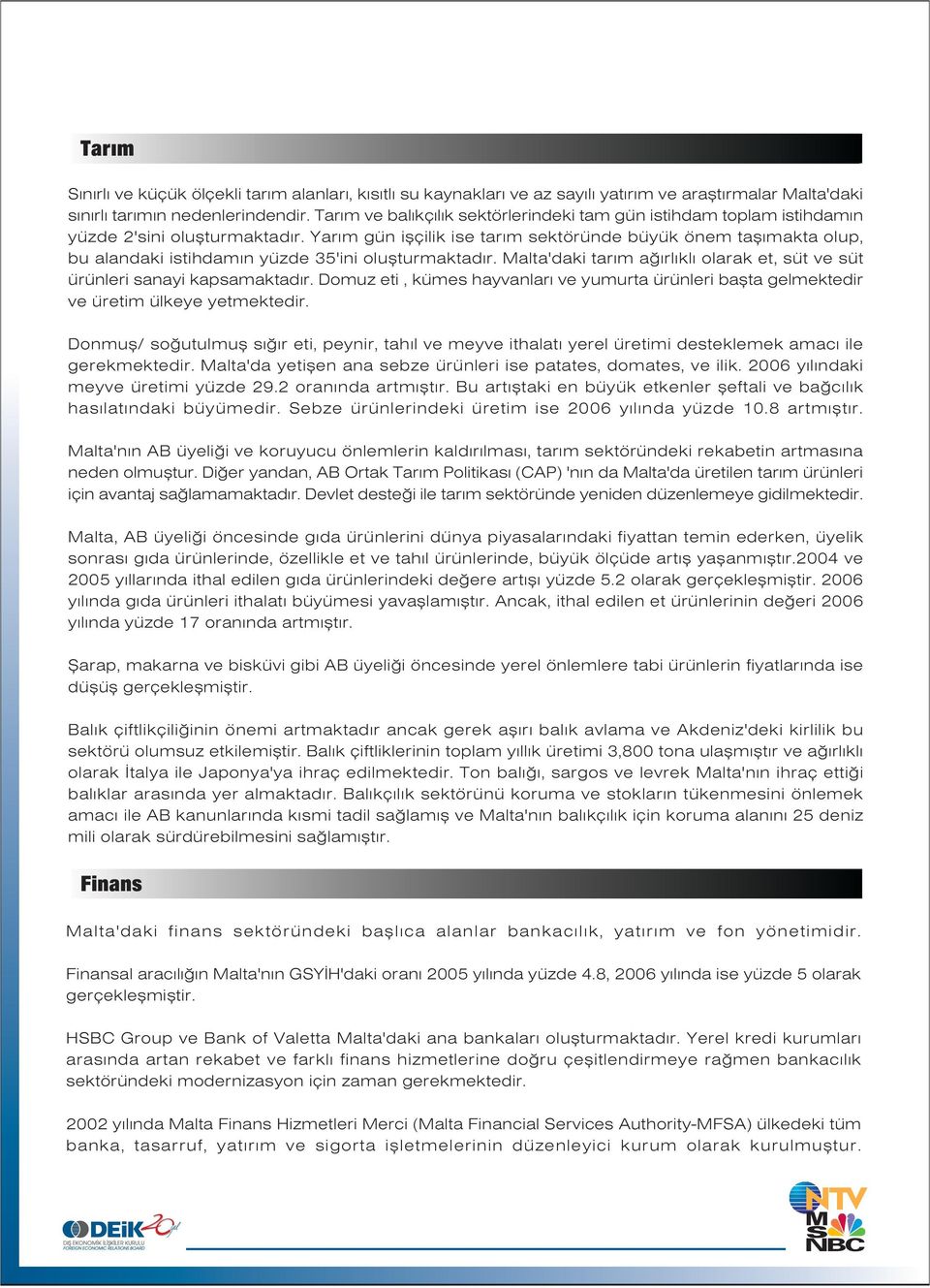 Yar m gün iflçilik ise tar m sektöründe büyük önem tafl makta olup, bu alandaki istihdam n yüzde 35'ini oluflturmaktad r. Malta'daki tar m a rl kl olarak et, süt ve süt ürünleri sanayi kapsamaktad r.