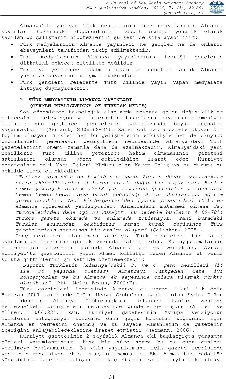 Türkçeye yeterince hakim olmayan bu gençlere ancak Almanca yayınlar sayesinde ulaşmak mümkündür. Türk gençleri gelecekte Türk dilinde yayın yapan medyalara ihtiyaç duymayacaktır. 3.