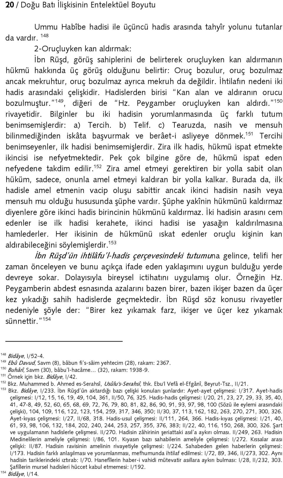 bozulmaz ayrıca mekruh da değildir. İhtilafın nedeni iki hadis arasındaki çelişkidir. Hadislerden birisi Kan alan ve aldıranın orucu bozulmuştur. 149, diğeri de Hz. Peygamber oruçluyken kan aldırdı.