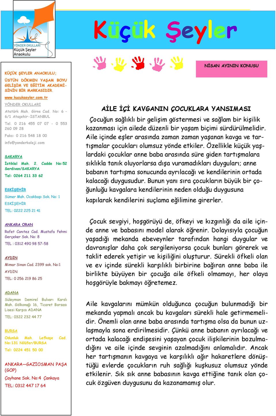 Ocakbaşı Sok. No: 1 ESKİŞEHİR TEL: 0222 225 21 41 ANKARA ORAN Rafet Canıtez Cad. Mustafa Fehmi Gerçeker Sok. No: 8 TEL : 0312 490 98 57-58 AYDIN Mimar Sinan Cad. 2399 sok.