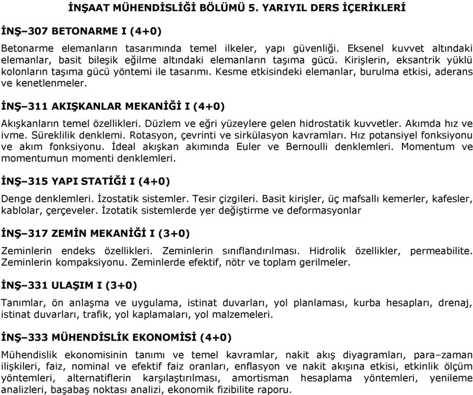 Kesme etkisindeki elemanlar, burulma etkisi, aderans ve kenetlenmeler. İNŞ 311 AKIŞKANLAR MEKANİĞİ I (4+0) Akışkanların temel özellikleri. Düzlem ve eğri yüzeylere gelen hidrostatik kuvvetler.