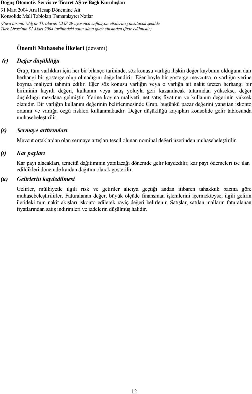 Eğer söz konusu varlığın veya o varlığa ait nakit üreten herhangi bir biriminin kayıtlı değeri, kullanım veya satış yoluyla geri kazanılacak tutarından yüksekse, değer düşüklüğü meydana gelmiştir.