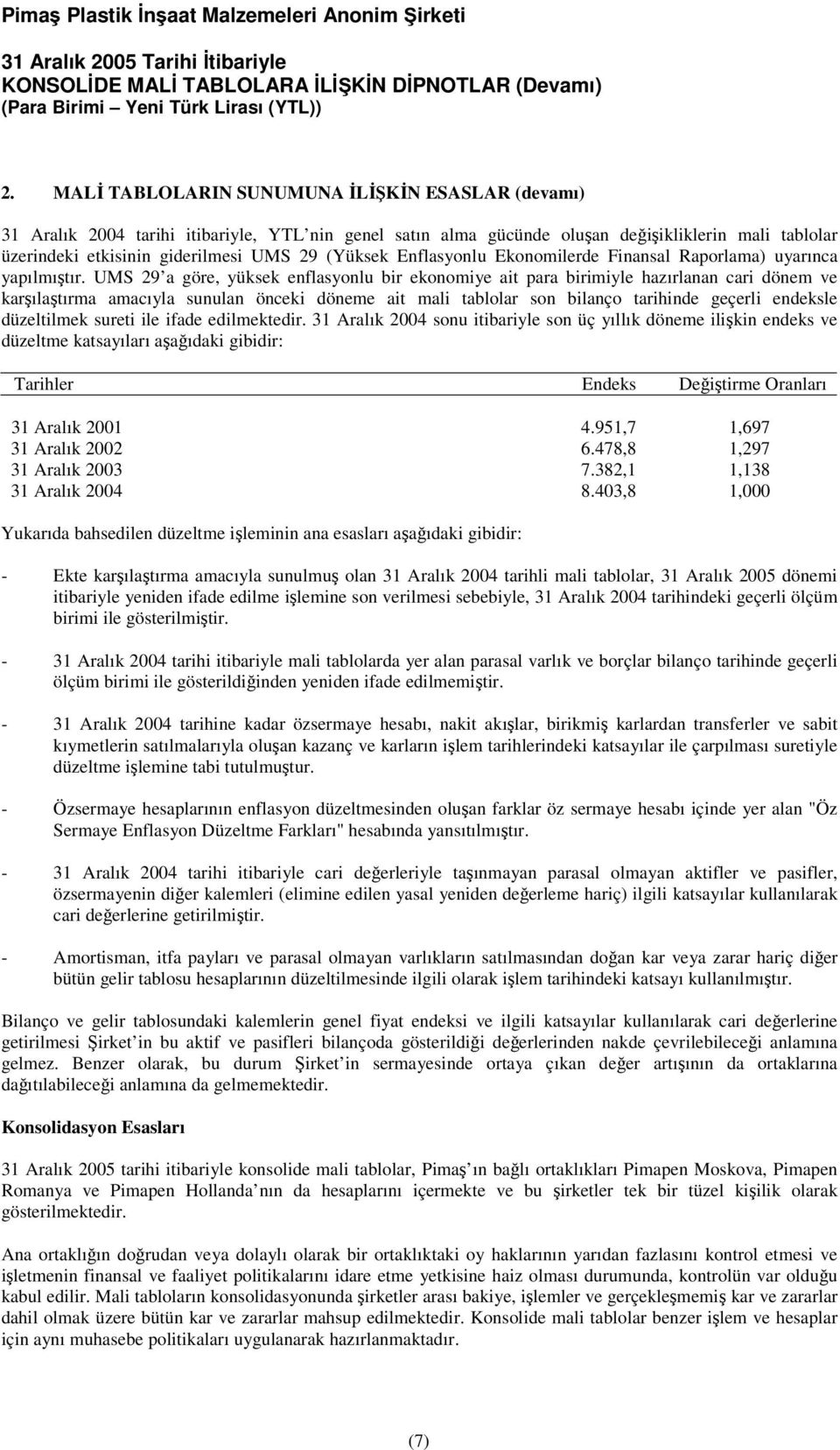 UMS 29 a göre, yüksek enflasyonlu bir ekonomiye ait para birimiyle hazırlanan cari dönem ve karılatırma amacıyla sunulan önceki döneme ait mali tablolar son bilanço tarihinde geçerli endeksle