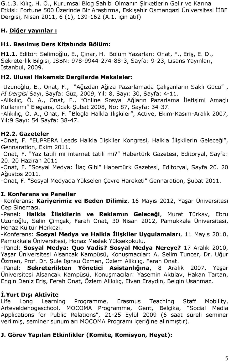 H2. Ulusal Hakemsiz Dergilerde Makaleler: -Uzunoğlu, E., Onat, F., Ağızdan Ağıza Pazarlamada Çalışanların Saklı Gücü, Pİ Dergisi Sayı, Sayfa: Güz, 2009, Yıl: 8, Sayı: 30, Sayfa: 4-11. -Alikılıç, Ö. A., Onat, F., Online Sosyal Ağların Pazarlama İletişimi Amaçlı Kullanımı Elegans, Ocak-Şubat 2008, No: 87, Sayfa: 34-37.